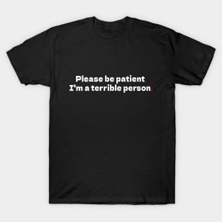 Please be patient I'm a terrible person T-Shirt
